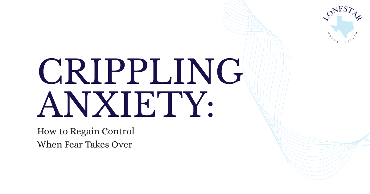 Poster titled 'Crippling Anxiety: How to Regain Control When Fear Takes Over' with a blue wave design and Lonestar Mental Health logo in the corner.