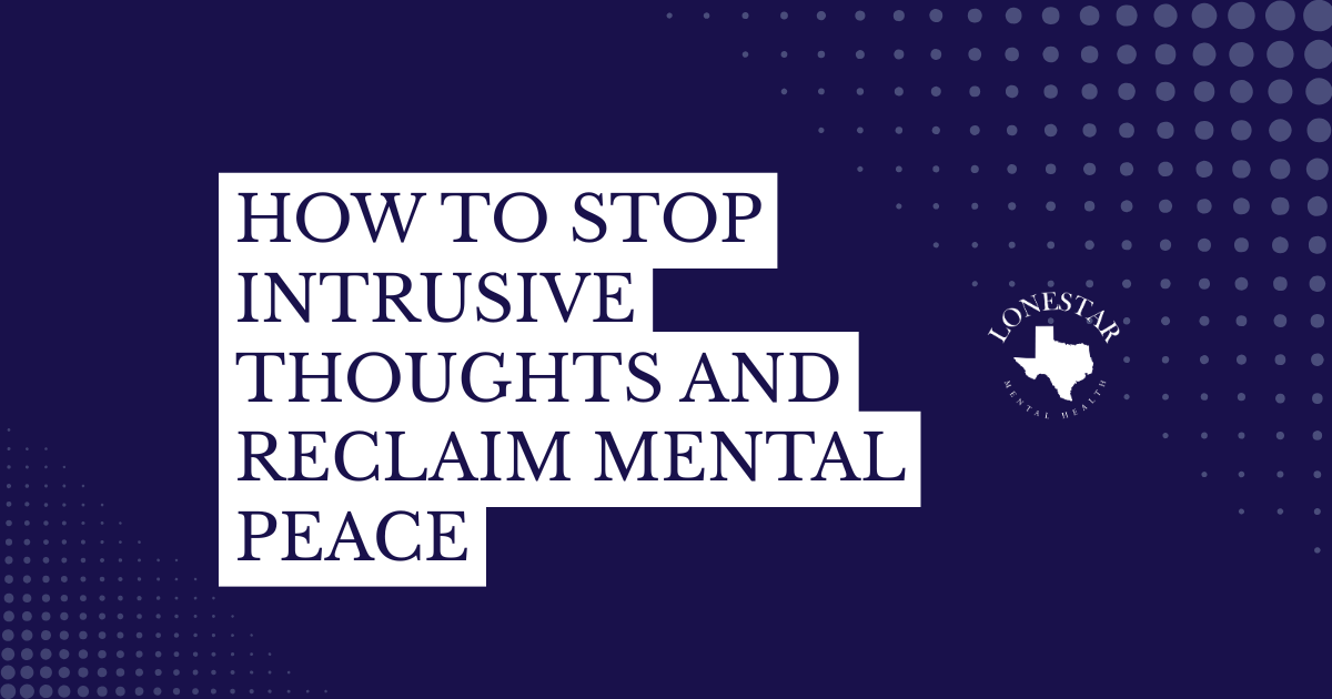 Banner with stacked white text: 'How to Stop Intrusive Thoughts and Reclaim Mental Peace' on a dark blue background; Lonestar Mental Health logo with the Texas silhouette on the right.