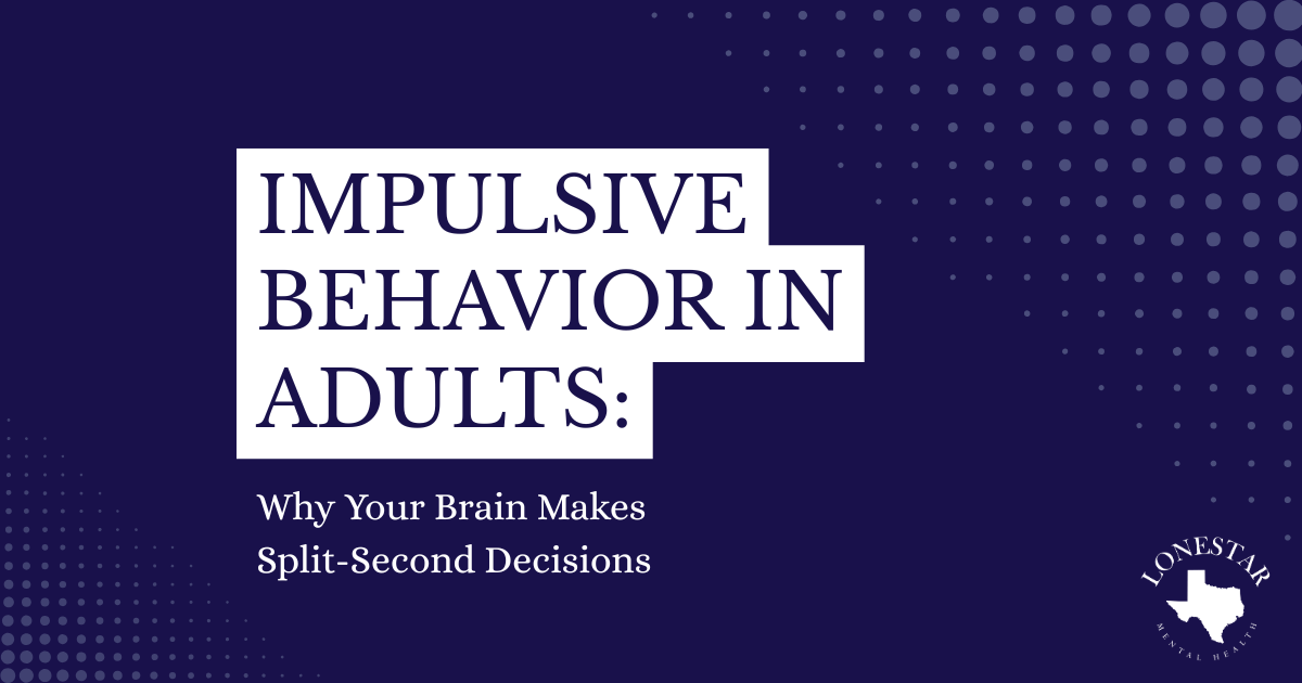 Poster for Lonestar Mental Health: Impulsive Behavior in Adults — Why Your Brain Makes Split-Second Decisions.