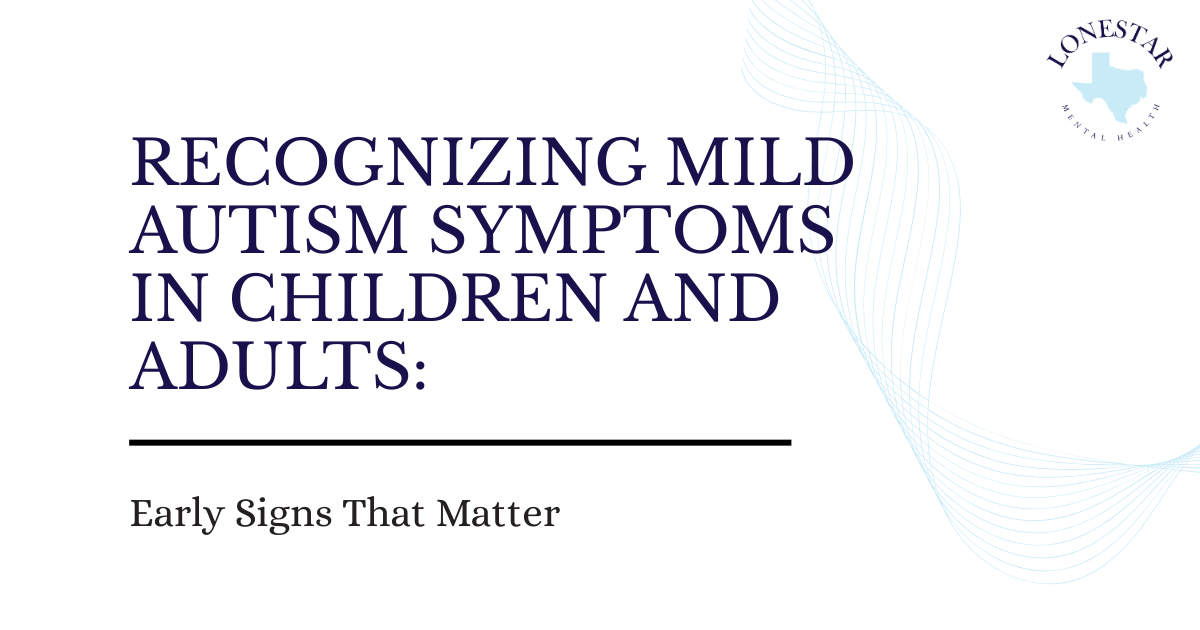 Slide title: Recognizing Mild Autism Symptoms in Children and Adults: Early Signs That Matter, with Lonestar Mental Health logo in the top-right corner.