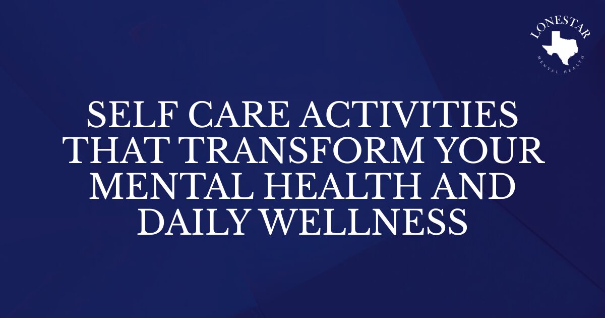 Banner: blue abstract background with white title 'Self Care Activities That Transform Your Mental Health and Daily Wellness' and Lonestar Mental Health logo top-right, center-aligned for emphasis.